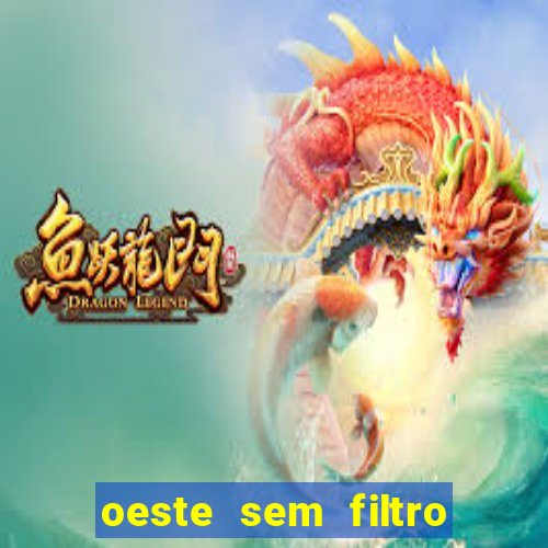 oeste sem filtro hoje ao vivo